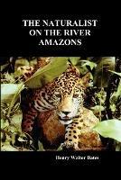 The Naturalist on the River Amazons: A Record of Adventures, Habits of Animals, Sketches of Brazilian and Indian Life, and Aspects of Nature Under the Equator, During Eleven Years of Travel