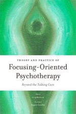 Theory and Practice of Focusing-Oriented Psychotherapy: Beyond the Talking Cure