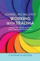 Counselling Skills for Working with Trauma: Healing From Child Sexual Abuse, Sexual Violence and Domestic Abuse