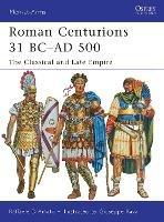 Roman Centurions 31 BC–AD 500: The Classical and Late Empire
