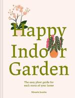 Happy Indoor Garden: The easy plant guide for each room of your home