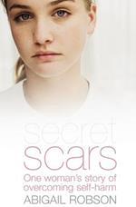 Secret Scars: One Woman's Story of Overcoming Self-Harm