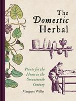 Domestic Herbal, The: Plants for the Home in the Seventeenth Century