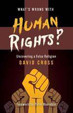 What's Wrong with Human Rights: Uncovering a false religion