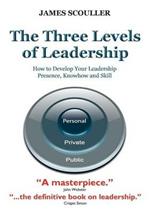 The Three Levels of Leadership: How to Develop Your Leadership Presence, Knowhow and Skill