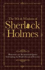 The Wit & Wisdom of Sherlock Holmes: Humorous and Inspirational Quotes Celebrating the World's Greatest Detective