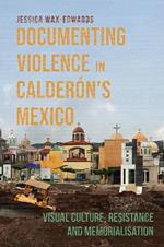 Documenting Violence in Calderón’s Mexico: Visual Culture, Resistance and Memorialisation