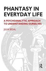 Phantasy in Everyday Life: A Psychoanalytic Approach to Understanding Ourselves