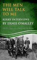 The Men Will Talk To Me: Kerry Interviews by Ernie O'Malley edited by Cormac K H O'Malley and Tim Horgan