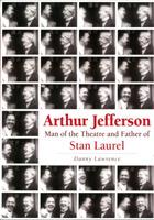 Arthur Jefferson: Man of the Theatre and Father of Stan Laurel