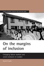 On the margins of inclusion: Changing labour markets and social exclusion in London