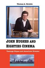 John Hughes and Eighties Cinema: Teenage Hopes and American Dreams