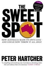 The Sweet Spot: How Australia Made Its Own Luck - And Could Now Throw It All Away