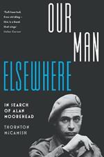 Our Man Elsewhere: In Search of Alan Moorehead