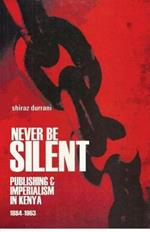 Never be Silent: Publishing and Imperialism in Kenya; 1884-1963