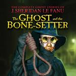 The Ghost and the Bone-setter - The Complete Ghost Stories of J. Sheridan Le Fanu, Vol. (Unabridged)