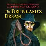 The Complete Ghost Stories of J. Sheridan Le Fanu, Vol.: The Drunkard's Dream (Unabridged)