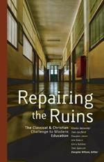 Repairing the Ruins: The Classical and Christian Challenge to Modern Education