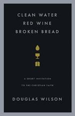 Clean Water, Red Wine, Broken Bread: A Short Invitation to the Christian Faith