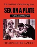 Sex on a Plate: Cookbook of Everlasting Love: Food as Foreplay - 10 YEAR ANNIVERSARY EDITION