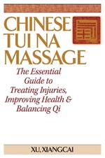 Chinese Tui Na Massage: The Essential Guide to Treating Injuries, Improving Health & Balancing Qi