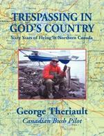 Trespassing in God's Country: Sixty Years of Flying in Northern Canada