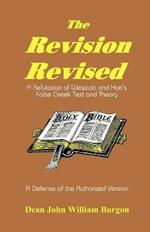 The Revision Revised: A Refutation of Westcott and Hort's False Greek Text and Theory