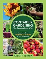 Container Gardening: The Permaculture Way: Sustainably Grow Vegetables and More in Your Small Space