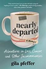 Nearly Departed: Adventures in Loss, Cancer, and Other Inconveniences