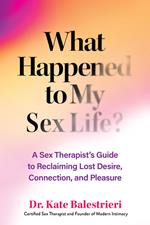 What Happened to My Sex Life?: A Sex Therapist’s Guide to Reclaiming Lost Desire, Connection, and Pleasure