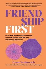 Friendship First: From New Sparks to Chosen Family, How Our Friends Pave the Way for Lifelong Happiness