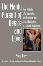 The Manly Pursuit of Desire and Love: Your Guide to Life, Happiness, and Emotional and Sexual Fulfillment in a Closed-Down World