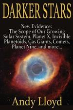 Darker Stars: New Evidence: The Scope of Our Growing Solar System, Planet X, Invsible Planetoids, Gas Giants, Comets, Planet Nine, and More...