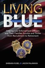 Living Blue: Helping Law Enforcement Officers and Their Families Survive and Thrive from Recruitment to Retirement