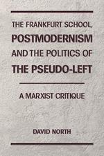 The Frankfurt School, Postmodernism and the Politics of the Pseudo-Left. A Marxist Critique.