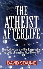 The Atheist Afterlife: The Odds of an Afterlife - Reasonable, The Odds of Meeting God There - Nil