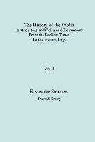 History of the Violin, Its Ancestors and Collateral Instruments from the Earliest Times to the Present Day. Volume 1. (Fascimile Reprint).