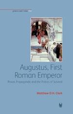 Augustus, First Roman Emperor: Power, Propaganda and the Politics of Survival