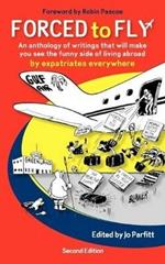 Forced to Fly: An Anthology of Writing That Will Make You See the Funny Side of Living Abroad: By Expatriate Authors Everywhere