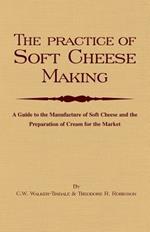 The Practice Of Soft Cheesemaking - A Guide to the Manufacture of Soft Cheese and the Preparation of Cream for the Market