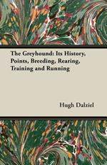 The Greyhound; Its History, Points, Breeding, Rearing, Training and Running (A Vintage Dog Books Breed Classic)
