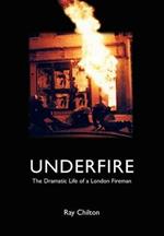 Underfire: The Dramatic Life of a London Fireman