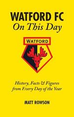 Watford FC On This Day: History Facts and Figures from Every Day of the Year