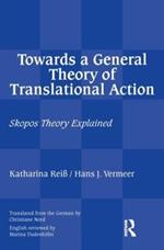 Towards a General Theory of Translational Action: Skopos Theory Explained