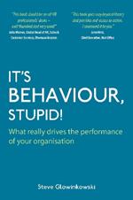 It's Behaviour, Stupid!: What Really Drives the Performance of Your Organisation