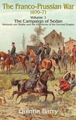 The Franco-Prussian War 1870-71 Volume 1: The Campaign of Sedan. Helmuth Von Moltke and the Overthrow of the Second Empire