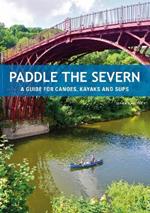 Paddle the Severn: A Guide for Canoes, Kayaks and SUP's
