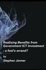 Realising Benefits from Government ICT Investment: a Fools Errand?