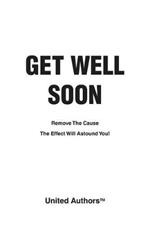 Get Well Soon: Remove the Cause the Effect Will Astound You!