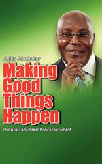 Making Good Things Happen: The Atiku Abubakar Policy Document Big Font)P